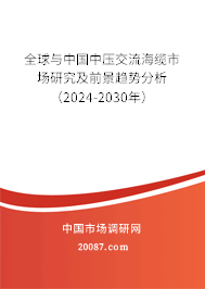 全球与中国中压交流海缆市场研究及前景趋势分析（2024-2030年）