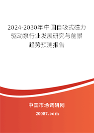 2024-2030年中国自吸式磁力驱动泵行业发展研究与前景趋势预测报告