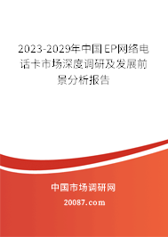2023-2029年中国EP网络电话卡市场深度调研及发展前景分析报告 2023-2029年中国EP网络电话卡市场深度调研及发展前景分析报告
