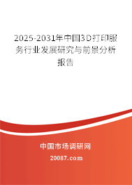 2025-2031年中国3D打印服务行业发展研究与前景分析报告 2025-2031年中国3D打印服务行业发展研究与前景分析报告