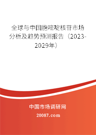 全球与中国胞嘧啶核苷市场分析及趋势预测报告（2023-2029年）