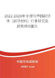 2022-2028年全球与中国超导体（超导材料）行业研究及趋势预测报告