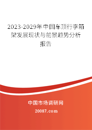 2023-2029年中国车顶行李箱架发展现状与前景趋势分析报告