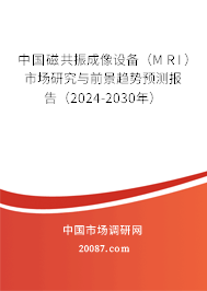 中国磁共振成像设备（MRI）市场研究与前景趋势预测报告（2024-2030年）