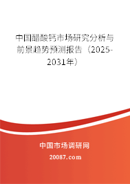 中国醋酸钙市场研究分析与前景趋势预测报告(2025-2031年) 中国醋酸钙市场研究分析与前景趋势预测报告(2025-2031年)