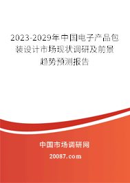 2023-2029年中国电子产品包装设计市场现状调研及前景趋势预测报告