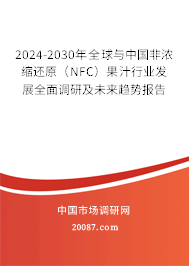 2024-2030年全球与中国非浓缩还原（NFC）果汁行业发展全面调研及未来趋势报告