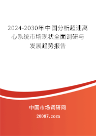 2024-2030年中国分析超速离心系统市场现状全面调研与发展趋势报告