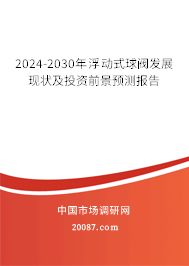 2024-2030年浮动式球阀发展现状及投资前景预测报告