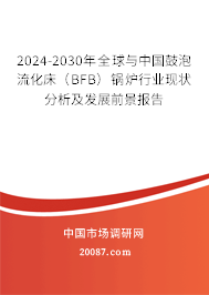 2024-2030年全球与中国鼓泡流化床（BFB）锅炉行业现状分析及发展前景报告