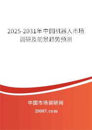 2025-2031年中国机器人市场调研及前景趋势预测 2025-2031年中国机器人市场调研及前景趋势预测
