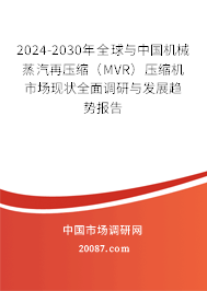 2024-2030年全球与中国机械蒸汽再压缩（MVR）压缩机市场现状全面调研与发展趋势报告