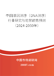 中国基因测序（DNA测序）行业研究与前景趋势预测（2024-2030年）