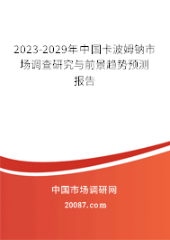 2023-2029年中国卡波姆钠市场调查研究与前景趋势预测报告