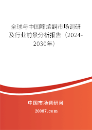 全球与中国喹烯酮市场调研及行业前景分析报告（2024-2030年）