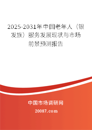 2025-2031年中国老年人(银发族)服务发展现状与市场前景预测报告 2025-2031年中国老年人(银发族)服务发展现状与市场前景预测报告