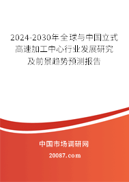 2024-2030年全球与中国立式高速加工中心行业发展研究及前景趋势预测报告