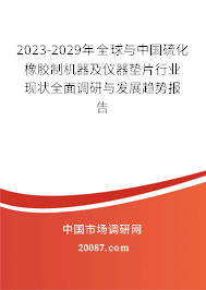 2023-2029年全球与中国硫化橡胶制机器及仪器垫片行业现状全面调研与发展趋势报告