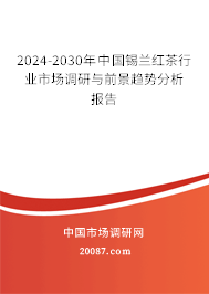 2024-2030年中国锡兰红茶行业市场调研与前景趋势分析报告