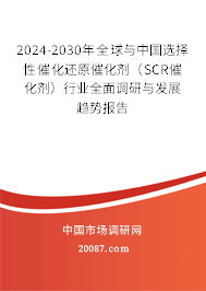 2024-2030年全球与中国选择性催化还原催化剂（SCR催化剂）行业全面调研与发展趋势报告