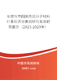 全球与中国医用高分子材料行业现状全面调研与发展趋势报告（2023-2029年）