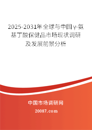 2025-2031年全球与中国γ-氨基丁酸保健品市场现状调研及发展前景分析 2025-2031年全球与中国γ-氨基丁酸保健品市场现状调研及发展前景分析