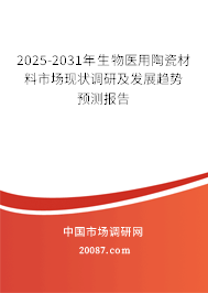 2025-2031年生物医用陶瓷材料市场现状调研及发展趋势预测报告 2025-2031年生物医用陶瓷材料市场现状调研及发展趋势预测报告