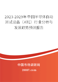 2023-2029年中国半导体自动测试设备（ATE）行业分析与发展趋势预测报告