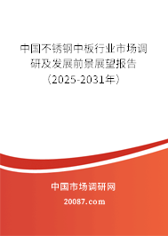 中国不锈钢中板行业市场调研及发展前景展望报告(2025-2031年) 中国不锈钢中板行业市场调研及发展前景展望报告(2025-2031年)