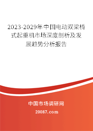 2023-2029年中国电动双梁桥式起重机市场深度剖析及发展趋势分析报告