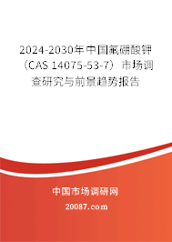 2024-2030年中国氟硼酸钾（CAS 14075-53-7）市场调查研究与前景趋势报告