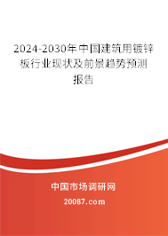 2024-2030年中国建筑用镀锌板行业现状及前景趋势预测报告