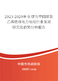 2023-2029年全球与中国聚氯乙烯绝缘电力电缆行业发展研究及趋势分析报告