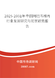 2025-2031年中国利巴韦林片行业发展研究与前景趋势报告 2025-2031年中国利巴韦林片行业发展研究与前景趋势报告