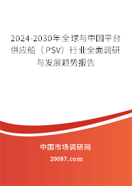 2024-2030年全球与中国平台供应船（PSV）行业全面调研与发展趋势报告