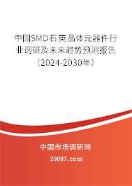 中国SMD石英晶体元器件行业调研及未来趋势预测报告（2024-2030年）