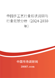 中国手工艺行业现状调研与行业前景分析（2024-2030年）