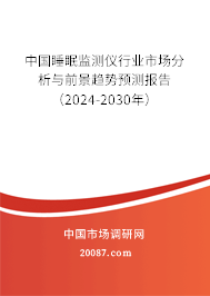 中国睡眠监测仪行业市场分析与前景趋势预测报告（2024-2030年）