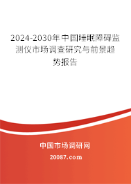 2024-2030年中国睡眠障碍监测仪市场调查研究与前景趋势报告