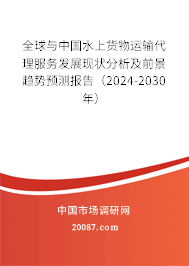 全球与中国水上货物运输代理服务发展现状分析及前景趋势预测报告（2024-2030年）