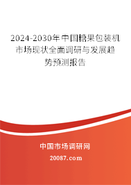 2024-2030年中国糖果包装机市场现状全面调研与发展趋势预测报告