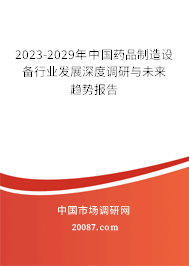 2023-2029年中国药品制造设备行业发展深度调研与未来趋势报告