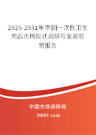 2025-2031年中国一次性卫生用品市场现状调研与发展前景报告 2025-2031年中国一次性卫生用品市场现状调研与发展前景报告