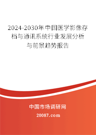 2024-2030年中国医学影像存档与通讯系统行业发展分析与前景趋势报告