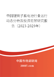 中国锂离子蓄电池行业运行动态分析及投资前景研究报告（2023-2029年）