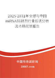 2025-2031年全球与中国miRNA抑制剂行业现状分析及市场前景报告 2025-2031年全球与中国miRNA抑制剂行业现状分析及市场前景报告