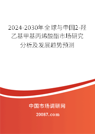 2024-2030年全球与中国2-羟乙基甲基丙烯酸酯市场研究分析及发展趋势预测