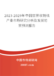 2023-2029年中国甘蔗收割机产业市场研究分析及发展前景预测报告