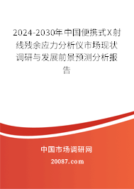 2024-2030年中国便携式X射线残余应力分析仪市场现状调研与发展前景预测分析报告