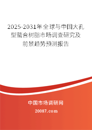 2025-2031年全球与中国大孔型螯合树脂市场调查研究及前景趋势预测报告 2025-2031年全球与中国大孔型螯合树脂市场调查研究及前景趋势预测报告